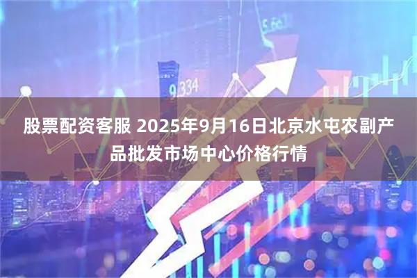 股票配资客服 2025年9月16日北京水屯农副产品批发市场中心价格行情