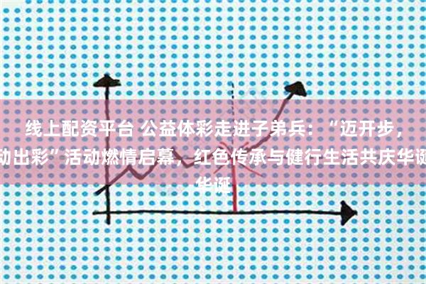线上配资平台 公益体彩走进子弟兵：“迈开步，动出彩”活动燃情启幕，红色传承与健行生活共庆华诞