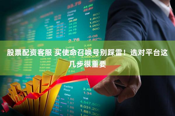 股票配资客服 买使命召唤号别踩雷！选对平台这几步很重要