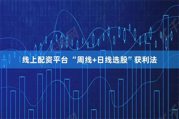 线上配资平台 “周线+日线选股”获利法