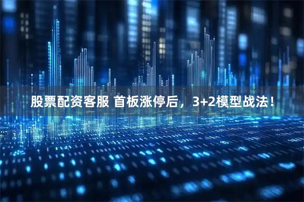 股票配资客服 首板涨停后，3+2模型战法！