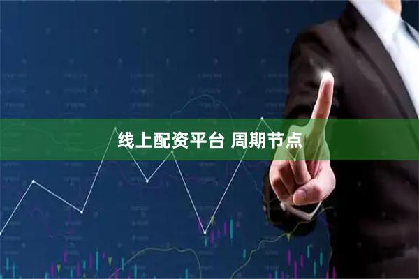 线上配资平台 周期节点